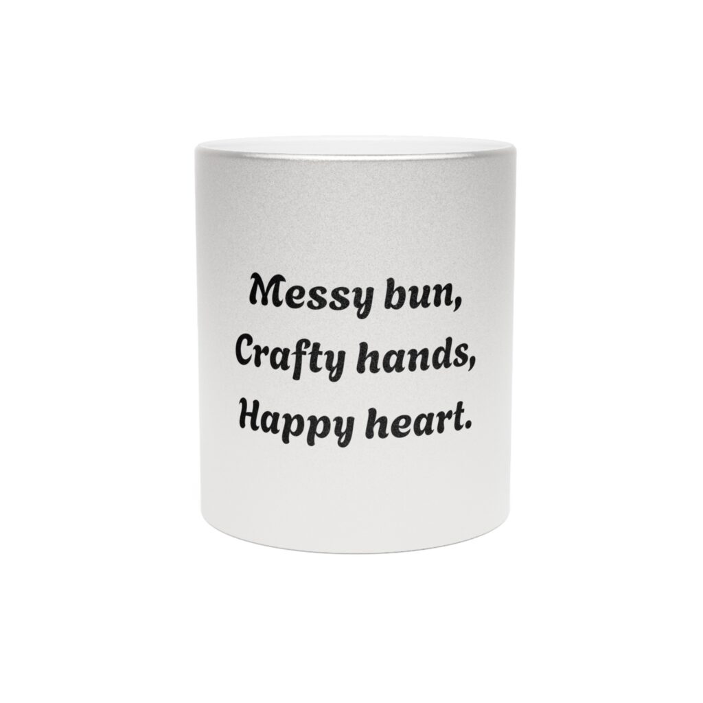 Metallic "Messy bun, crafty hands, happy heart." Mug (SilverGold)