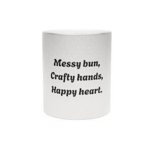 Metallic "Messy bun, crafty hands, happy heart." Mug (SilverGold)